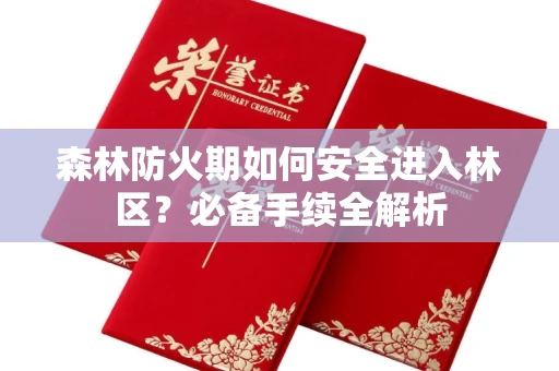全国森林防火期如何安全进入林区?必备手续全解析