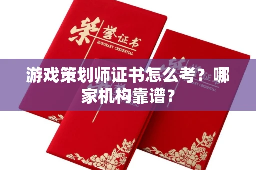 全国游戏策划师证书怎么考?哪家机构靠谱?