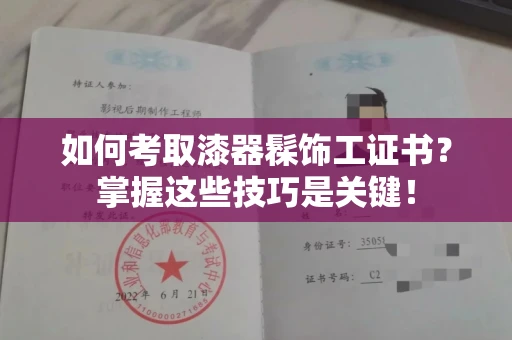 全国如何考取漆器髹饰工证书?掌握这些技巧是关键!