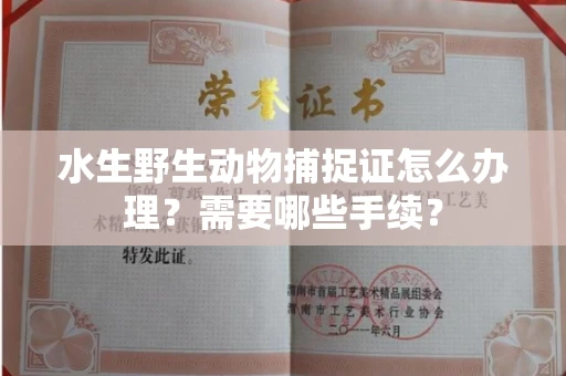 全国水生野生动物捕捉证怎么办理?需要哪些手续?
