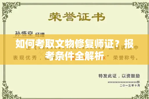 全国如何考取文物修复师证?报考条件全解析