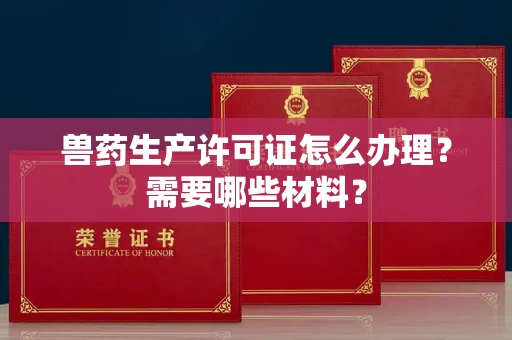 全国兽药生产许可证怎么办理?需要哪些材料?