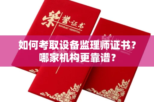全国如何考取设备监理师证书?哪家机构更靠谱?