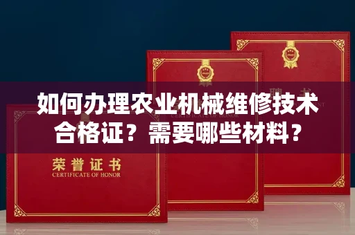 全国如何办理农业机械维修技术合格证?需要哪些材料?