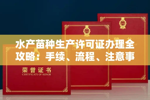 全国水产苗种生产许可证办理全攻略:手续、流程、注意事项一网打尽