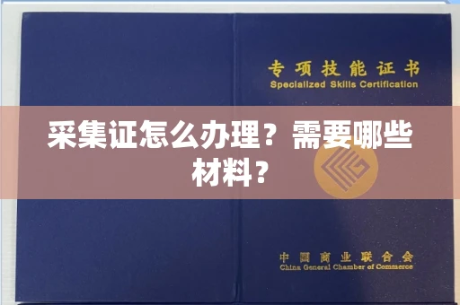 全国采集证怎么办理?需要哪些材料?