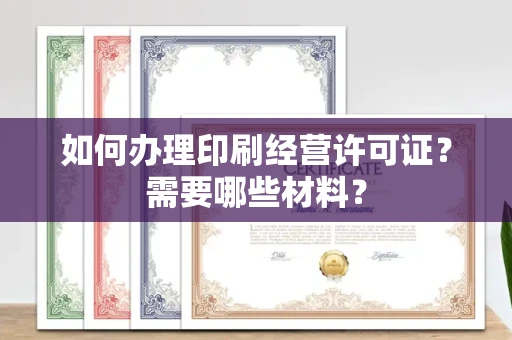 全国如何办理印刷经营许可证?需要哪些材料?