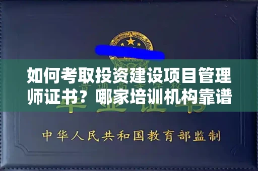 全国如何考取投资建设项目管理师证书?哪家培训机构靠谱?