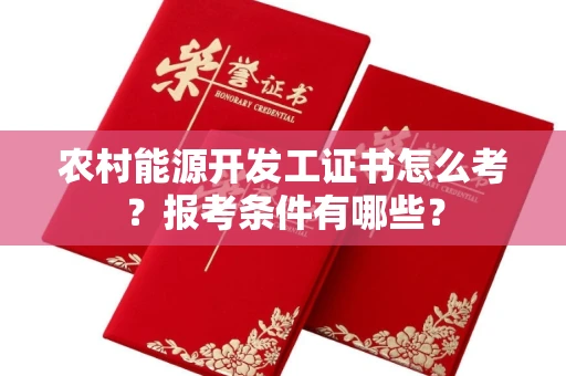 全国农村能源开发工证书怎么考?报考条件有哪些?