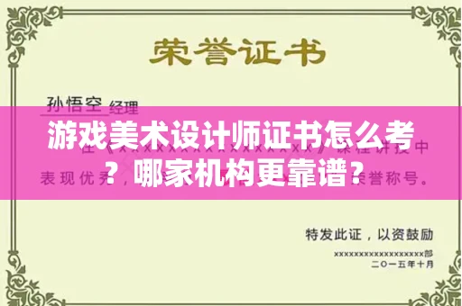 全国游戏美术设计师证书怎么考?哪家机构更靠谱?