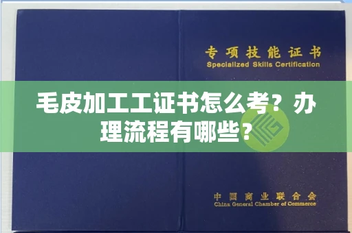 全国毛皮加工工证书怎么考?办理流程有哪些?