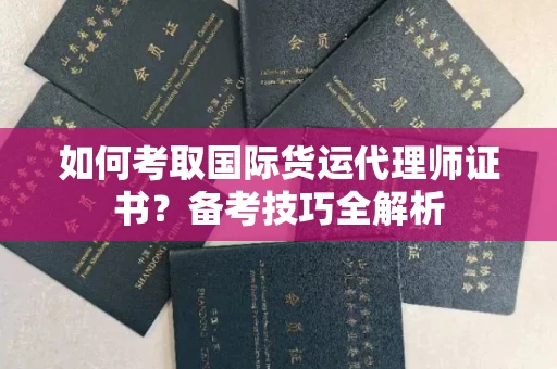 全国如何考取国际货运代理师证书?备考技巧全解析