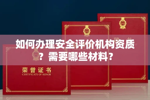 全国如何办理安全评价机构资质?需要哪些材料?