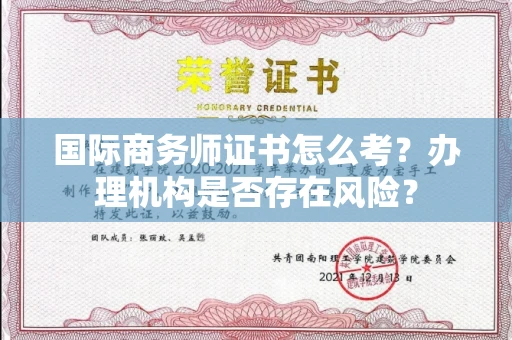 全国国际商务师证书怎么考?办理机构是否存在风险?
