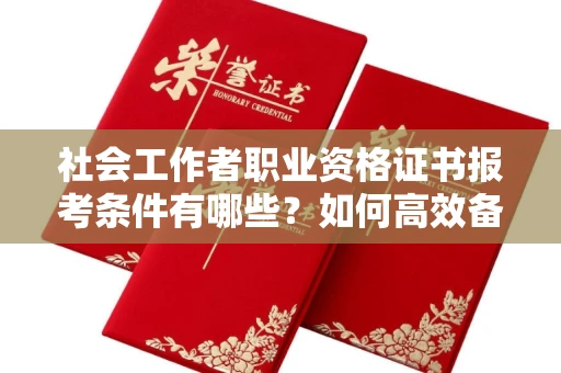 全国社会工作者职业资格证书报考条件有哪些?如何高效备考拿证?