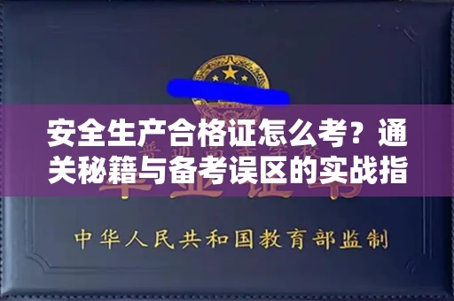 全国安全生产合格证怎么考?通关秘籍与备考误区的实战指南