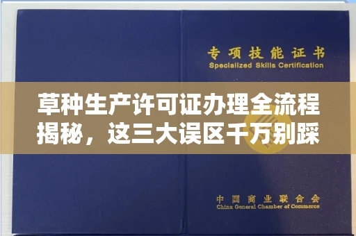 全国草种生产许可证办理全流程揭秘,这三大误区千万别踩