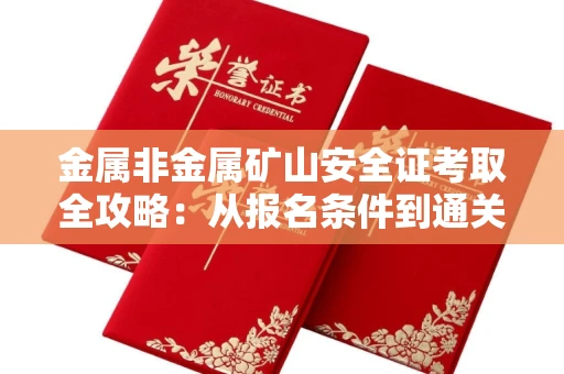 全国金属非金属矿山安全证考取全攻略:从报名条件到通关秘诀