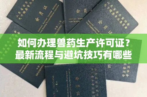 全国如何办理兽药生产许可证?最新流程与避坑技巧有哪些?