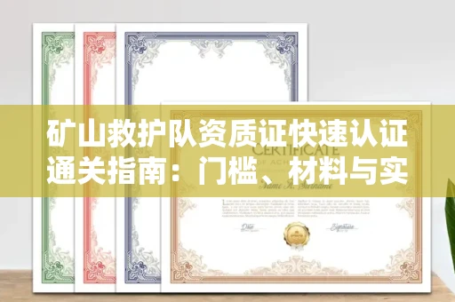 全国矿山救护队资质证快速认证通关指南:门槛、材料与实战技巧全解析