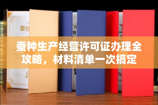 全国蚕种生产经营许可证办理全攻略,材料清单一次搞定