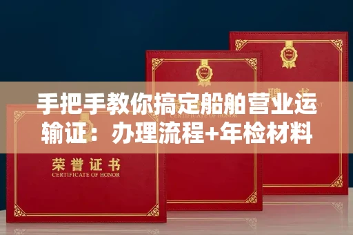 全国手把手教你搞定船舶营业运输证:办理流程+年检材料清单