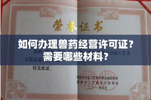 全国如何办理兽药经营许可证?需要哪些材料?