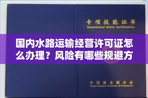 全国国内水路运输经营许可证怎么办理?风险有哪些规避方法?