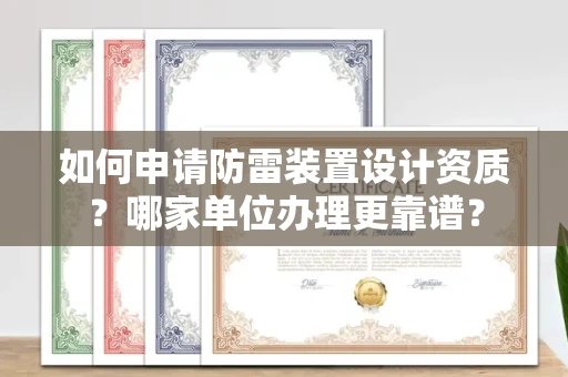 全国如何申请防雷装置设计资质?哪家单位办理更靠谱?