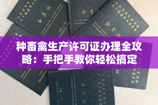 全国种畜禽生产许可证办理全攻略:手把手教你轻松搞定