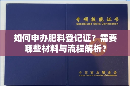 全国如何申办肥料登记证?需要哪些材料与流程解析?
