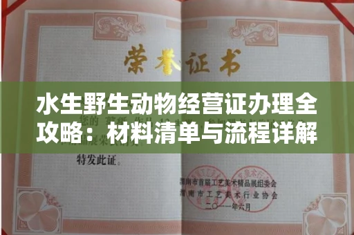 全国水生野生动物经营证办理全攻略:材料清单与流程详解