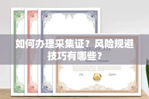 全国如何办理采集证?风险规避技巧有哪些?