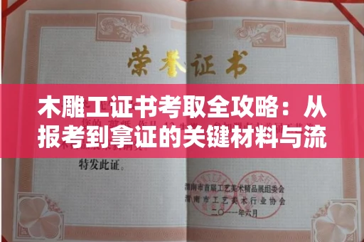 全国木雕工证书考取全攻略:从报考到拿证的关键材料与流程解析