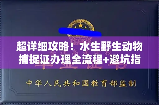 全国超详细攻略!水生野生动物捕捉证办理全流程+避坑指南