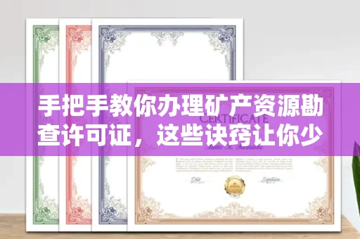 全国手把手教你办理矿产资源勘查许可证,这些诀窍让你少走弯路
