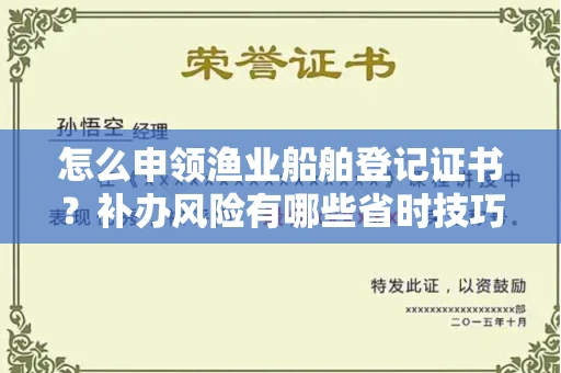 全国怎么申领渔业船舶登记证书?补办风险有哪些省时技巧?