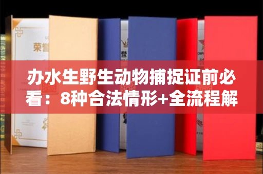 全国办水生野生动物捕捉证前必看:8种合法情形+全流程解析