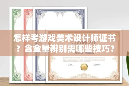 全国怎样考游戏美术设计师证书?含金量辨别需哪些技巧?