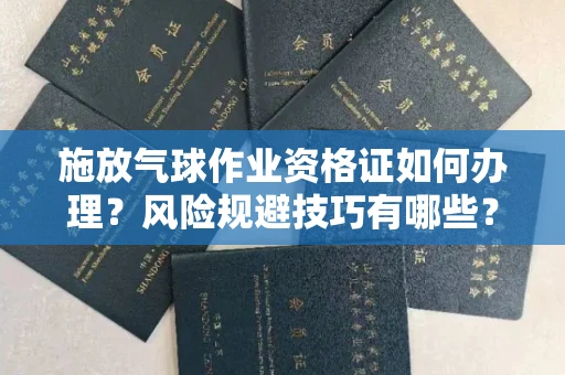 全国施放气球作业资格证如何办理?风险规避技巧有哪些?