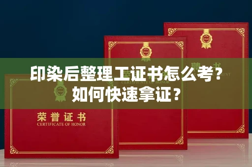 全国印染后整理工证书怎么考?如何快速拿证?