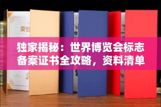 全国独家揭秘:世界博览会标志备案证书全攻略,资料清单+流程指南!
