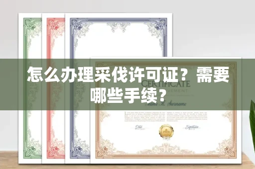 全国怎么办理采伐许可证?需要哪些手续?