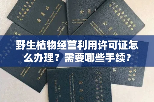 全国野生植物经营利用许可证怎么办理?需要哪些手续?
