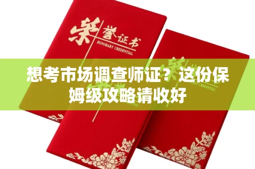 全国想考市场调查师证?这份保姆级攻略请收好