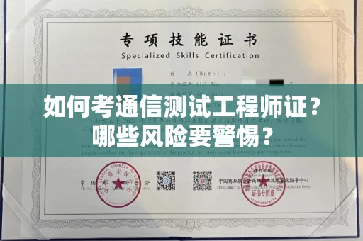 全国如何考通信测试工程师证?哪些风险要警惕? 全国如何考通信测试工程师证?哪些风险要警惕?