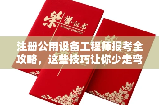 全国注册公用设备工程师报考全攻略,这些技巧让你少走弯路!