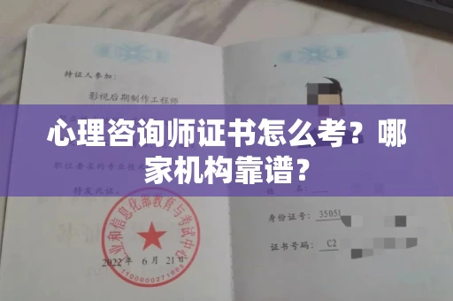 全国心理咨询师证书怎么考?哪家机构靠谱?