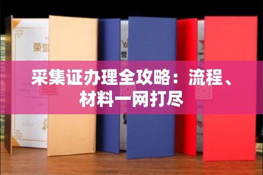 全国采集证办理全攻略:流程、材料一网打尽