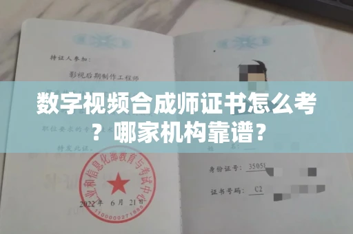 全国数字视频合成师证书怎么考?哪家机构靠谱?
